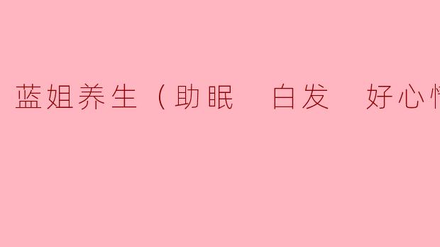 蓝姐养生（助眠 白发 好心情）